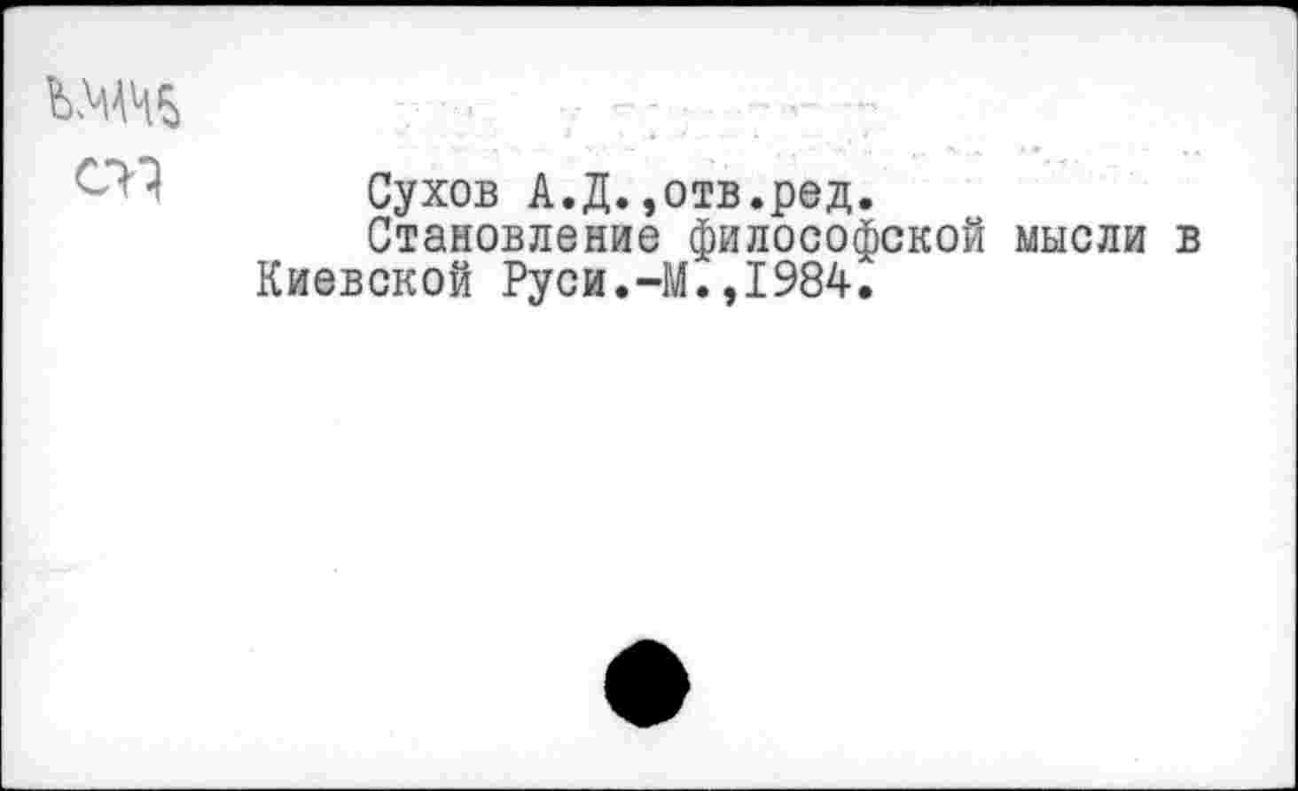 ﻿ШЧ у .
- и Сухов А.Д.,отв.ред.
Становление философской мысли в Киевской Руси.-М.,1984.